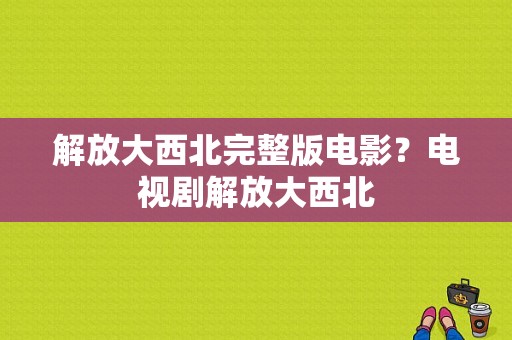 解放大西北完整版电影？电视剧解放大西北