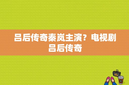 吕后传奇秦岚主演？电视剧吕后传奇