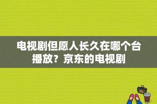 电视剧但愿人长久在哪个台播放？京东的电视剧-图1