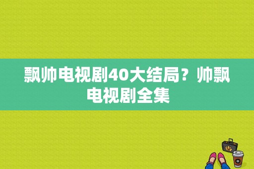 飘帅电视剧40大结局？帅飘电视剧全集