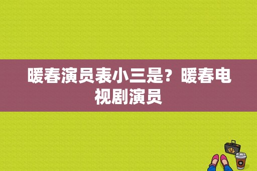 暖春演员表小三是？暖春电视剧演员-图1