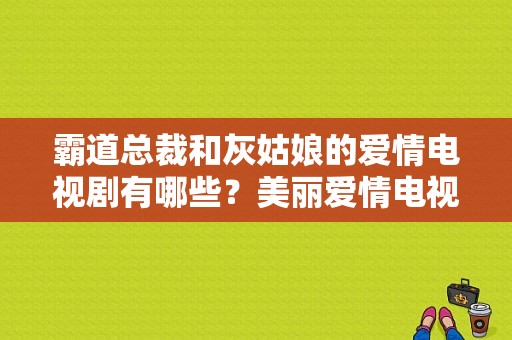 霸道总裁和灰姑娘的爱情电视剧有哪些？美丽爱情电视剧