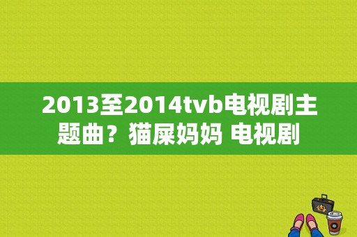 2013至2014tvb电视剧主题曲？猫屎妈妈 电视剧