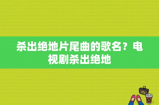 杀出绝地片尾曲的歌名？电视剧杀出绝地