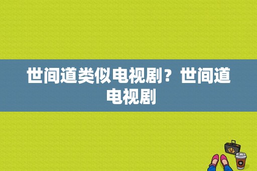 世间道类似电视剧？世间道 电视剧