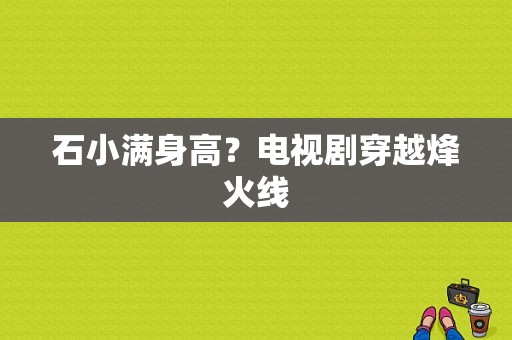 石小满身高？电视剧穿越烽火线