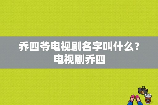 乔四爷电视剧名字叫什么？电视剧乔四-图1