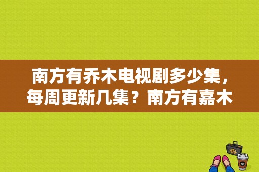 南方有乔木电视剧多少集，每周更新几集？南方有嘉木 电视剧-图1