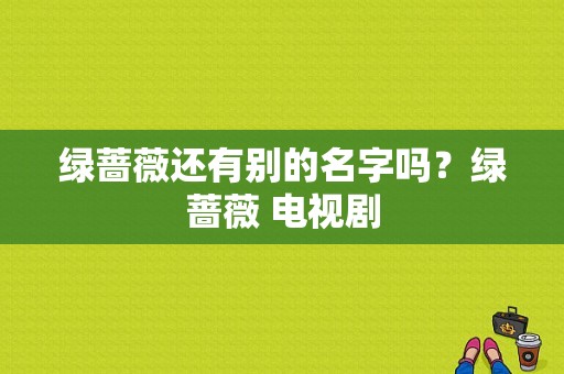 绿蔷薇还有别的名字吗？绿蔷薇 电视剧-图1