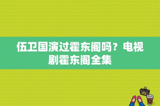 伍卫国演过霍东阁吗？电视剧霍东阁全集-图1