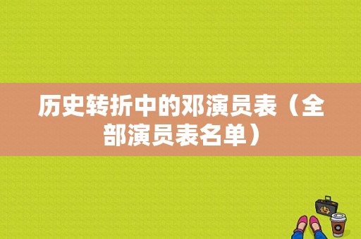 历史转折中的邓演员表（全部演员表名单）