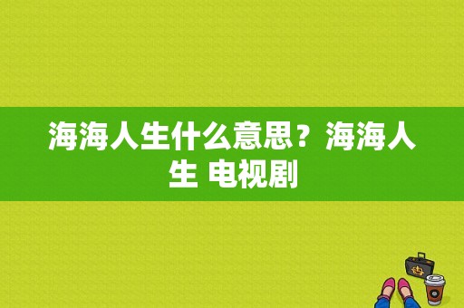 海海人生什么意思？海海人生 电视剧