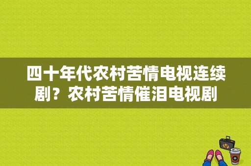 四十年代农村苦情电视连续剧？农村苦情催泪电视剧