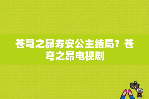 苍穹之昴寿安公主结局？苍穹之昂电视剧