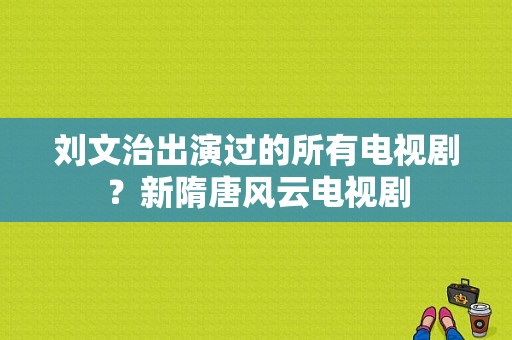 刘文治出演过的所有电视剧？新隋唐风云电视剧