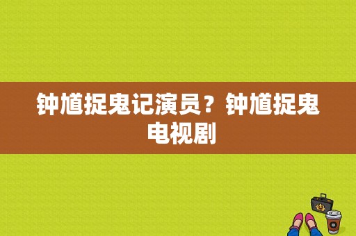 钟馗捉鬼记演员？钟馗捉鬼 电视剧