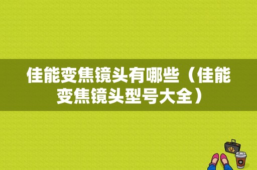 佳能变焦镜头有哪些（佳能变焦镜头型号大全）