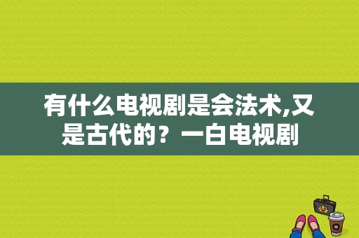 有什么电视剧是会法术,又是古代的？一白电视剧