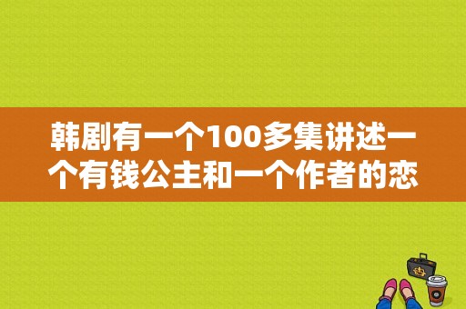 韩剧有一个100多集讲述一个有钱公主和一个作者的恋爱的电视剧叫？韩国电视剧我的公主