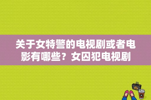 关于女特警的电视剧或者电影有哪些？女囚犯电视剧