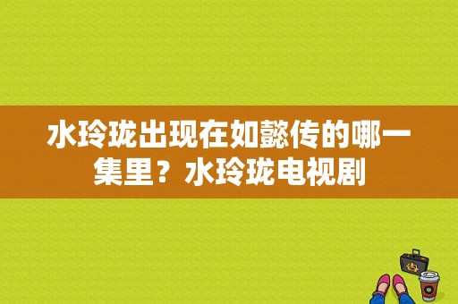 水玲珑出现在如懿传的哪一集里？水玲珑电视剧