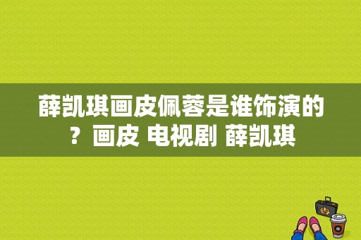 薛凯琪画皮佩蓉是谁饰演的？画皮 电视剧 薛凯琪