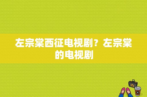 左宗棠西征电视剧？左宗棠的电视剧