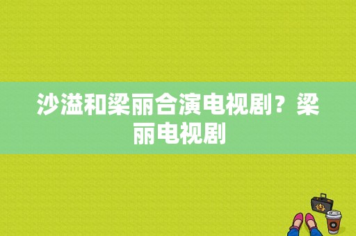 沙溢和梁丽合演电视剧？梁丽电视剧-图1