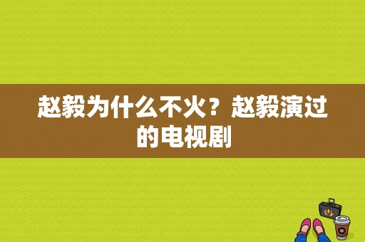 赵毅为什么不火？赵毅演过的电视剧