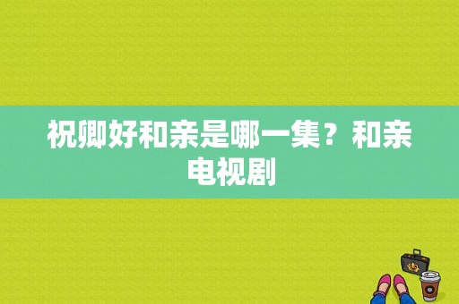 祝卿好和亲是哪一集？和亲电视剧