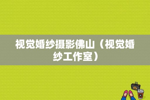 视觉婚纱摄影佛山（视觉婚纱工作室）