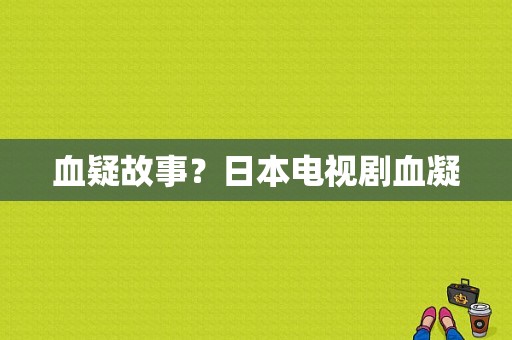 血疑故事？日本电视剧血凝