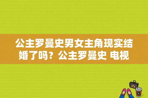 公主罗曼史男女主角现实结婚了吗？公主罗曼史 电视剧