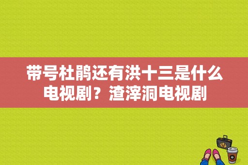 带号杜鹃还有洪十三是什么电视剧？渣滓洞电视剧