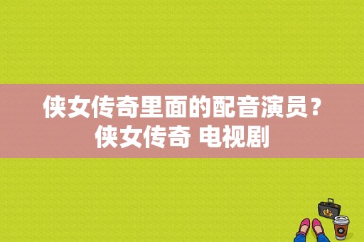 侠女传奇里面的配音演员？侠女传奇 电视剧-图1