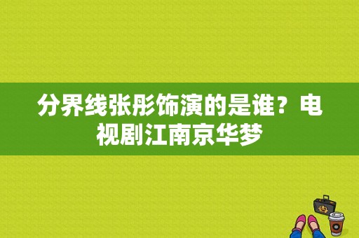 分界线张彤饰演的是谁？电视剧江南京华梦