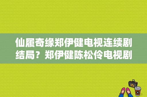 仙履奇缘郑伊健电视连续剧结局？郑伊健陈松伶电视剧