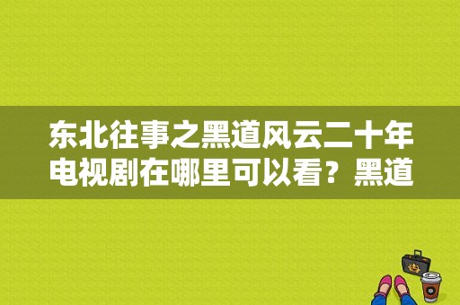 东北往事之黑道风云二十年电视剧在哪里可以看？黑道风云二十年电视剧全集-图1