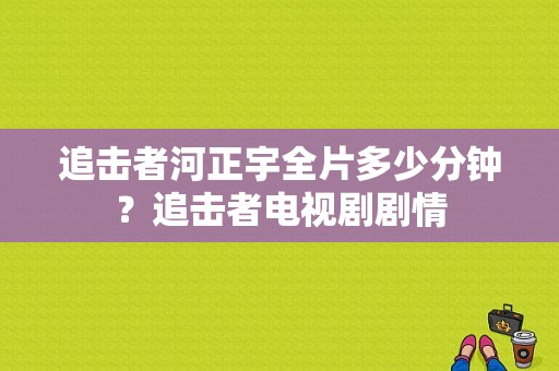 追击者河正宇全片多少分钟？追击者电视剧剧情