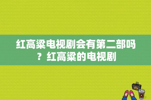 红高粱电视剧会有第二部吗？红高粱的电视剧-图1