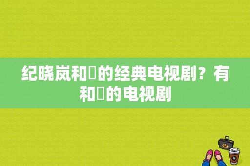 纪晓岚和珅的经典电视剧？有和珅的电视剧-图1