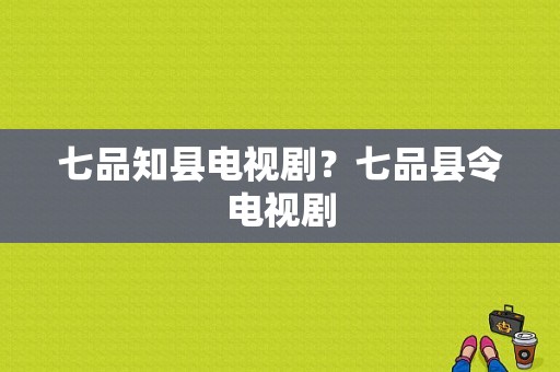 七品知县电视剧？七品县令电视剧-图1