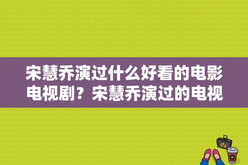 宋慧乔演过什么好看的电影电视剧？宋慧乔演过的电视剧