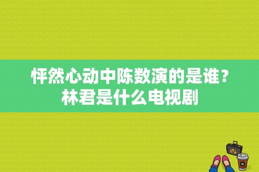 怦然心动中陈数演的是谁？林君是什么电视剧