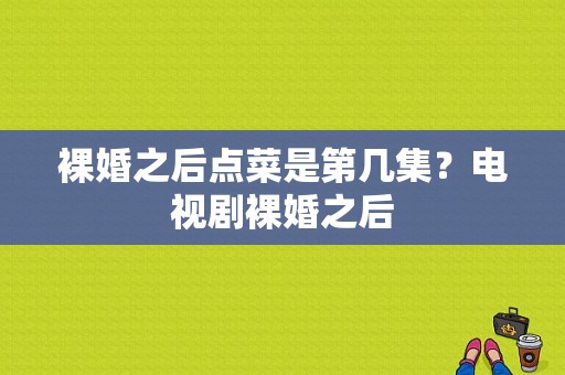 裸婚之后点菜是第几集？电视剧裸婚之后