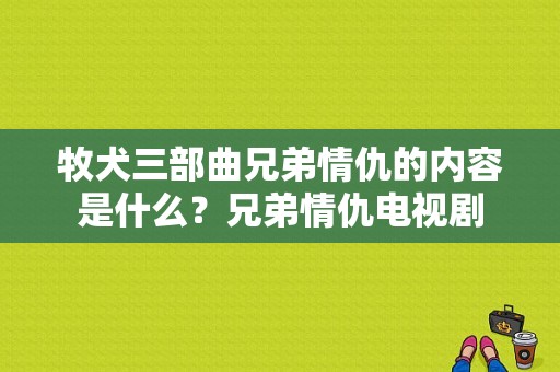 牧犬三部曲兄弟情仇的内容是什么？兄弟情仇电视剧-图1