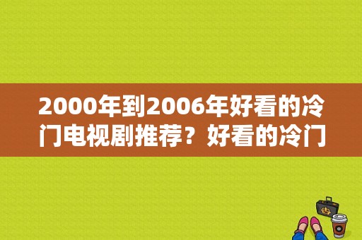 2000年到2006年好看的冷门电视剧推荐？好看的冷门电视剧-图1