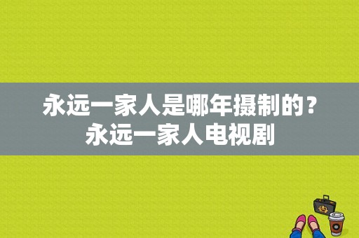 永远一家人是哪年摄制的？永远一家人电视剧