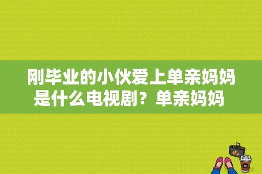 刚毕业的小伙爱上单亲妈妈是什么电视剧？单亲妈妈 电视剧全集-图1