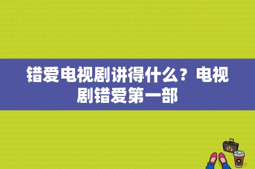 错爱电视剧讲得什么？电视剧错爱第一部-图1